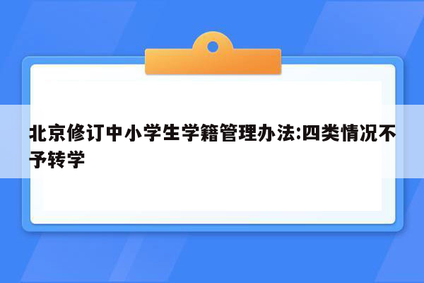 北京修订中小学生学籍管理办法:四类情况不予转学