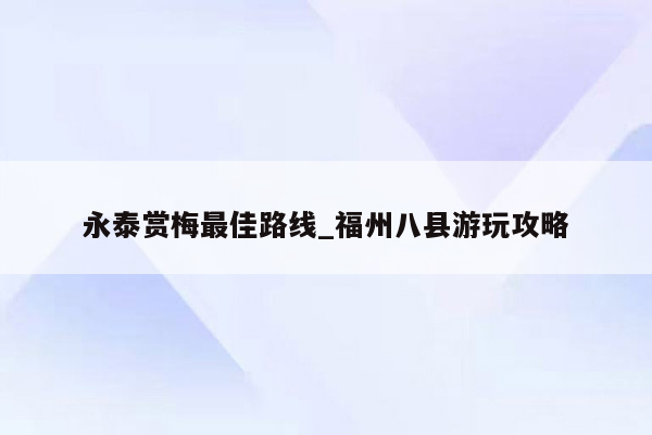 永泰赏梅最佳路线_福州八县游玩攻略