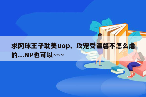 求网球王子耽美uop、攻宠受温馨不怎么虐的...NP也可以~~~