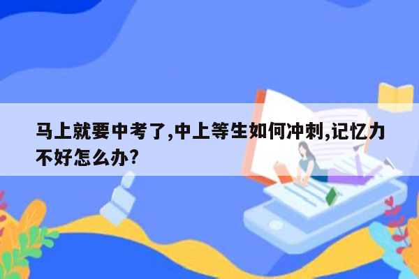 马上就要中考了,中上等生如何冲刺,记忆力不好怎么办?