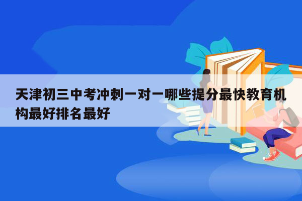 天津初三中考冲刺一对一哪些提分最快教育机构最好排名最好