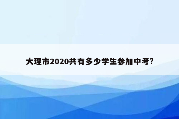 大理市2026共有多少学生参加中考?