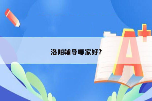 洛阳辅导哪家好?