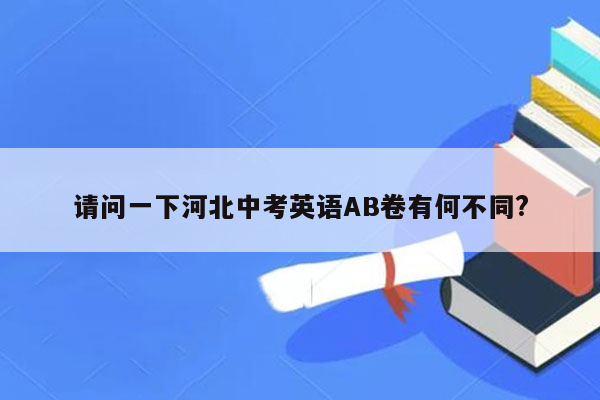 请问一下河北中考英语AB卷有何不同?