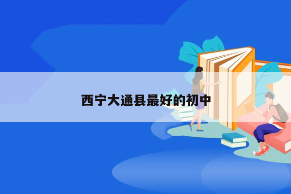 西宁大通县最好的初中