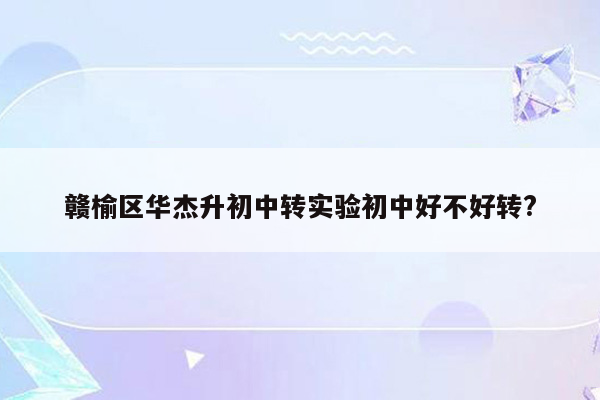 赣榆区华杰升初中转实验初中好不好转?