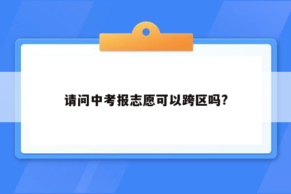 请问中考报志愿可以跨区吗?
