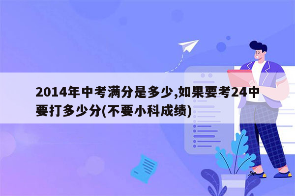 2014年中考满分是多少,如果要考24中要打多少分(不要小科成绩)