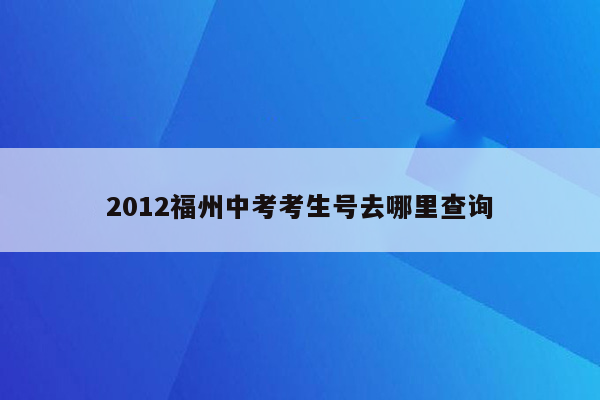 2012福州中考考生号去哪里查询