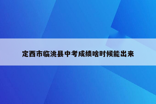 定西市临洮县中考成绩啥时候能出来