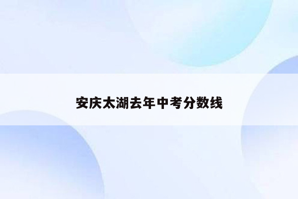 安庆太湖去年中考分数线