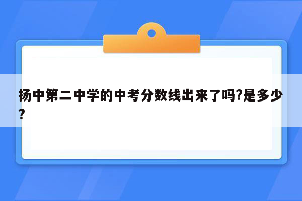 扬中第二中学的中考分数线出来了吗?是多少?