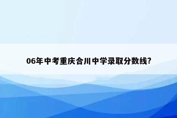 06年中考重庆合川中学录取分数线?