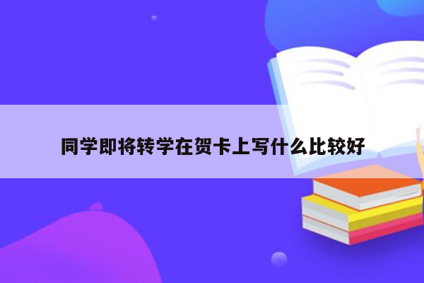 同学即将转学在贺卡上写什么比较好