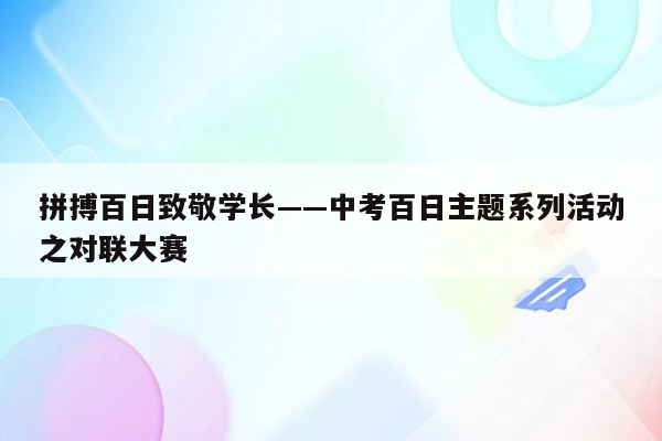 拼搏百日致敬学长——中考百日主题系列活动之对联大赛