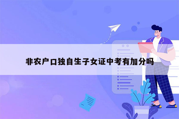 非农户口独自生子女证中考有加分吗