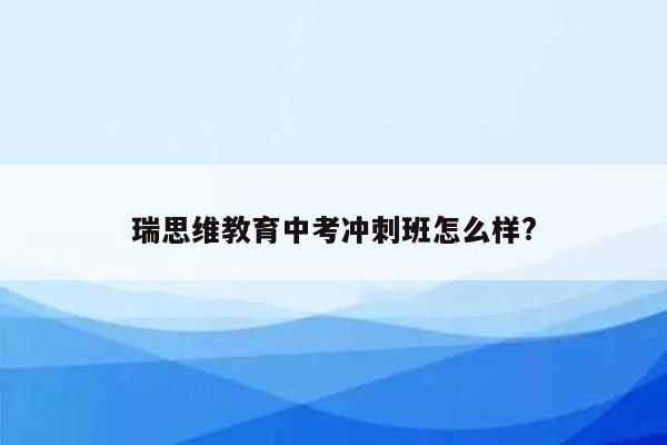 瑞思维教育中考冲刺班怎么样?