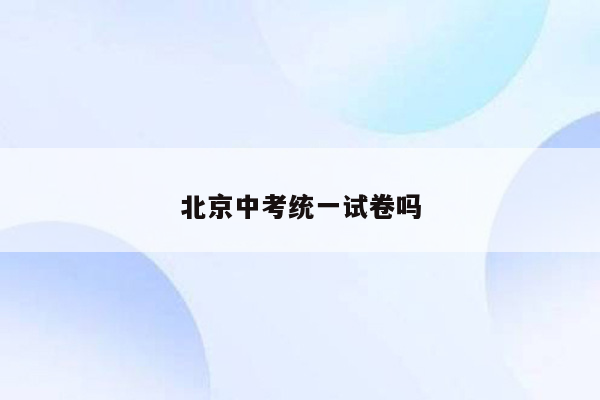 北京中考统一试卷吗