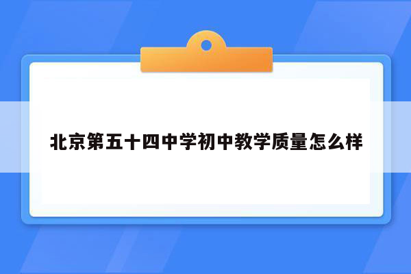 北京第五十四中学初中教学质量怎么样