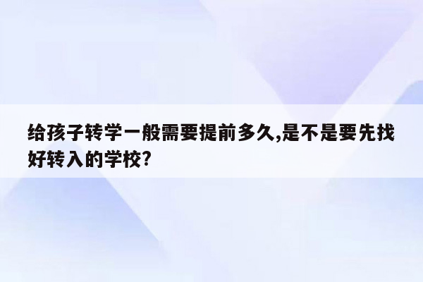 给孩子转学一般需要提前多久,是不是要先找好转入的学校?