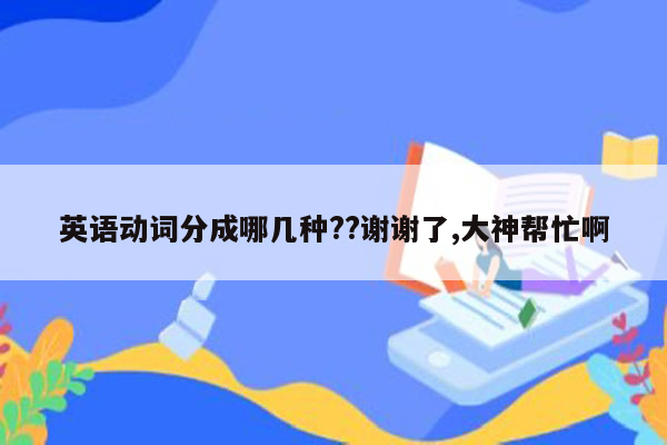 英语动词分成哪几种??谢谢了,大神帮忙啊