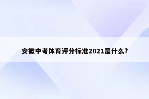安徽中考体育评分标准2021是什么?