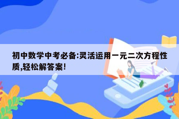 初中数学中考必备:灵活运用一元二次方程性质,轻松解答案!
