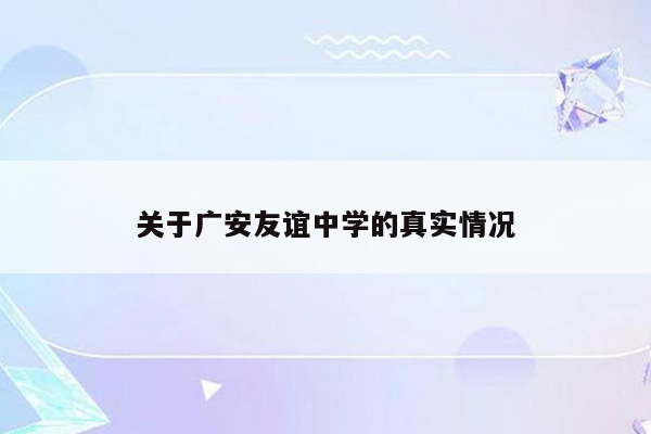 关于广安友谊中学的真实情况