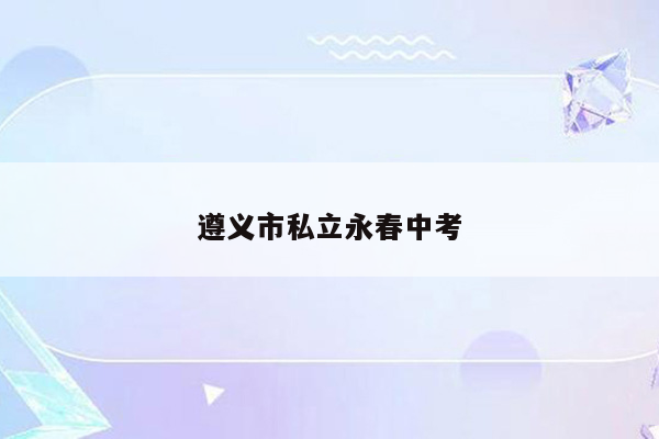 遵义市私立永春中考