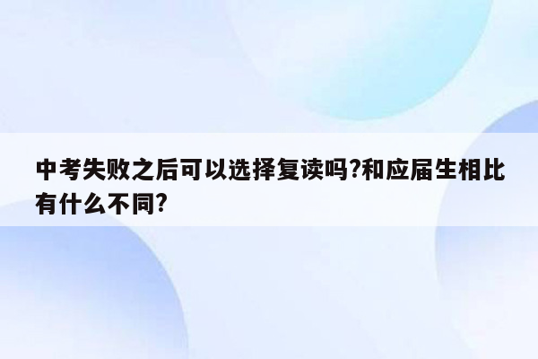 中考失败之后可以选择复读吗?和应届生相比有什么不同?