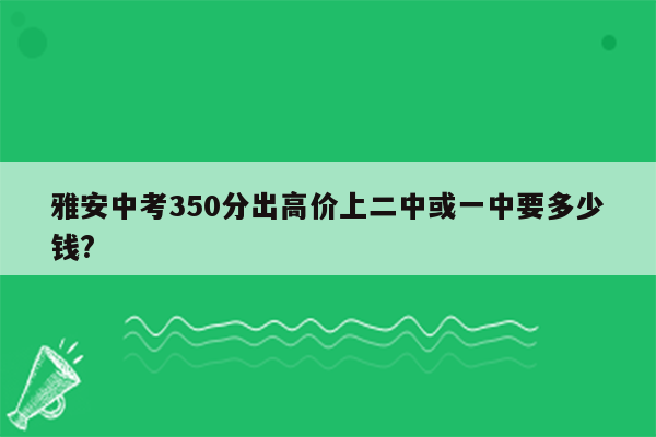 雅安中考350分出高价上二中或一中要多少钱?
