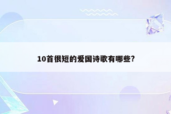 10首很短的爱国诗歌有哪些?