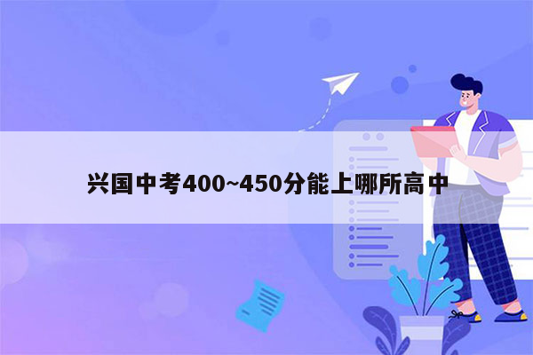 兴国中考400~450分能上哪所高中