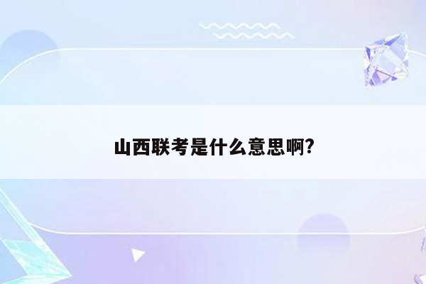 山西联考是什么意思啊?