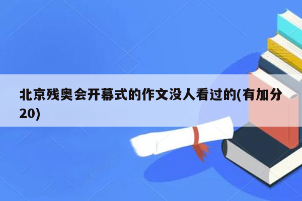 北京残奥会开幕式的作文没人看过的(有加分20)