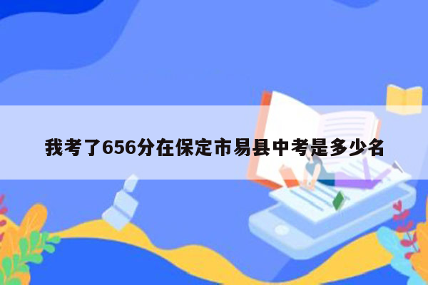我考了656分在保定市易县中考是多少名