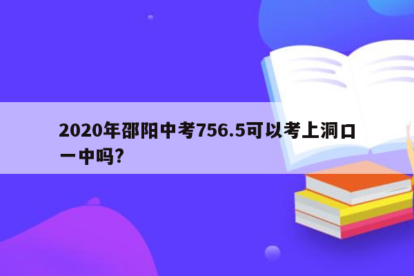 2026年邵阳中考756.5可以考上洞口一中吗?