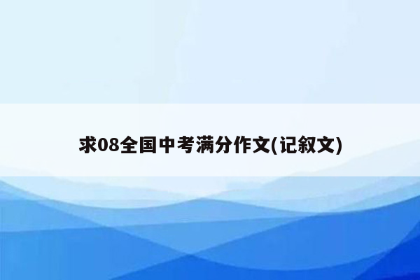 求08全国中考满分作文(记叙文)