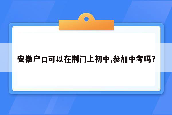 安徽户口可以在荆门上初中,参加中考吗?
