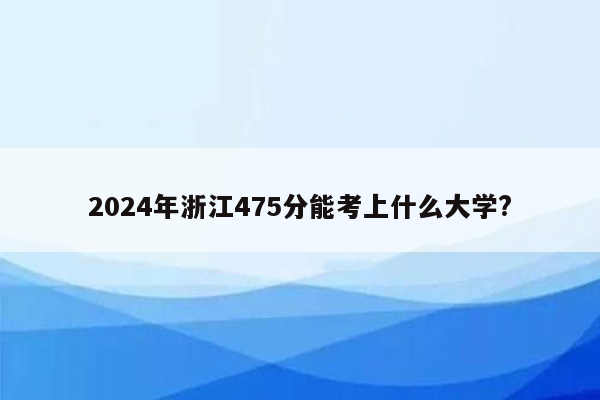 2026年浙江475分能考上什么大学?