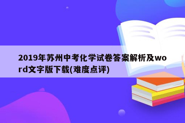 2019年苏州中考化学试卷答案解析及word文字版下载(难度点评)