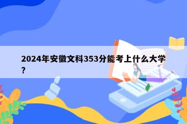 2026年安徽文科353分能考上什么大学?