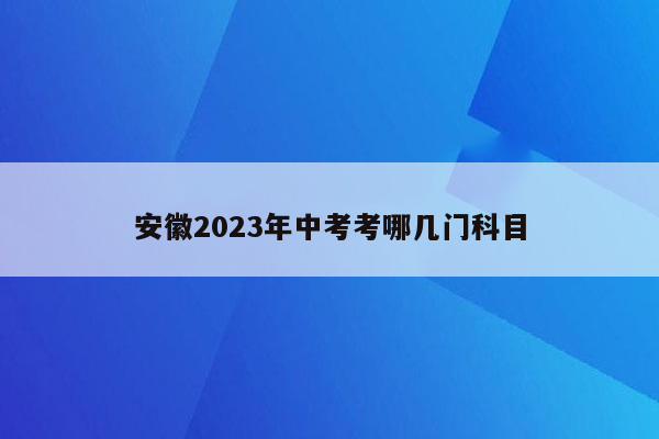 安徽2023年中考考哪几门科目