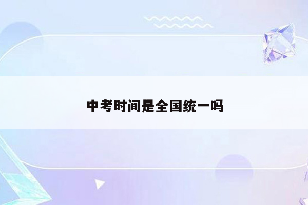 中考时间是全国统一吗