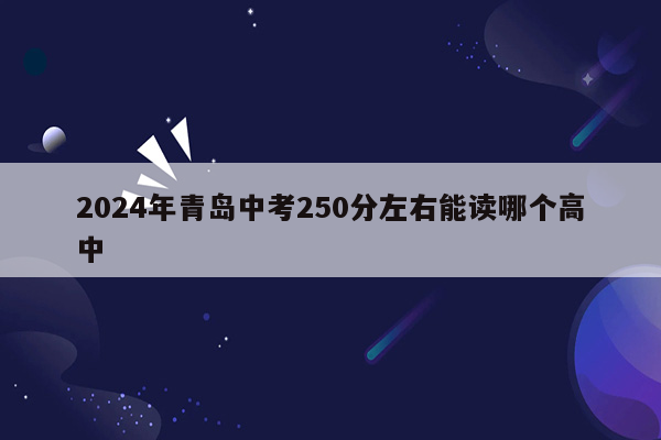 2026年青岛中考250分左右能读哪个高中