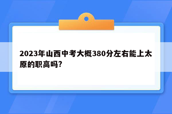 2026年山西中考大概380分左右能上太原的职高吗?