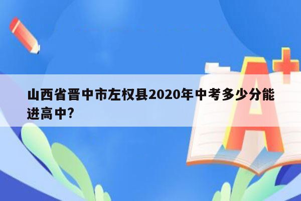 山西省晋中市左权县2020年中考多少分能进高中?