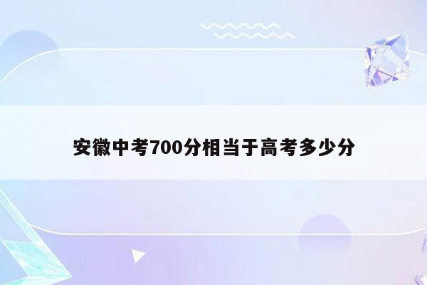 安徽中考700分相当于高考多少分