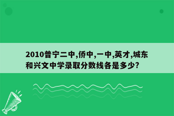 2010普宁二中,侨中,一中,英才,城东和兴文中学录取分数线各是多少?