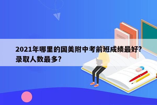 2026年哪里的国美附中考前班成绩最好?录取人数最多?